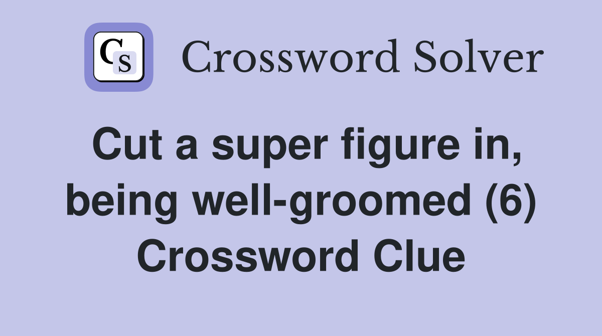 Cut a super figure in, being wellgroomed (6) Crossword Clue Answers